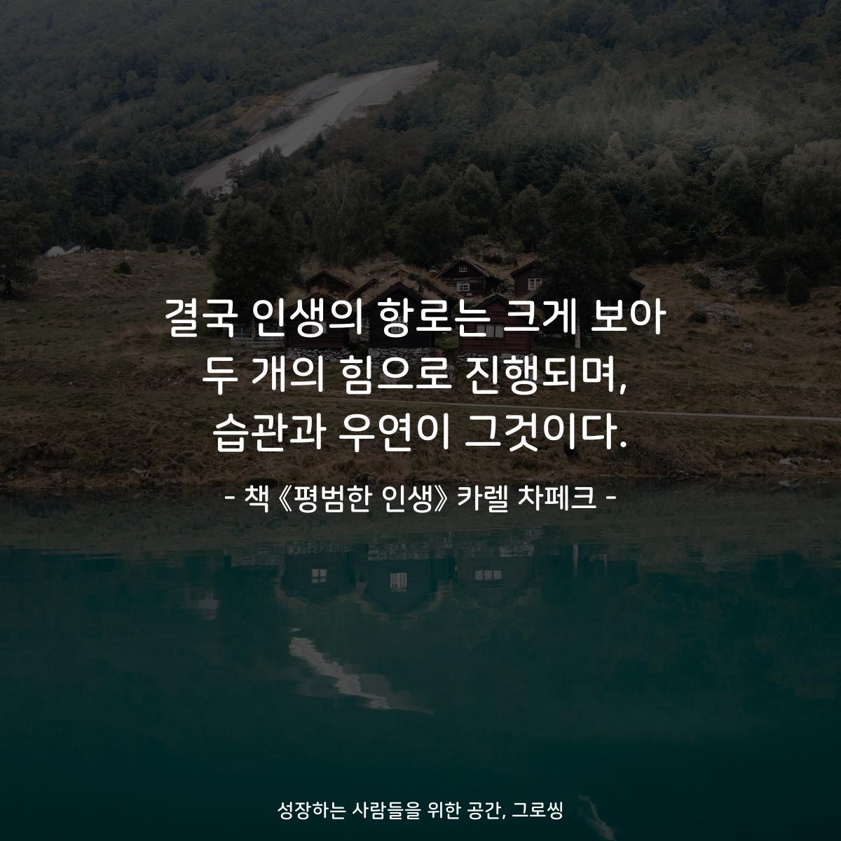 결국 인생의 항로는 크게 보아
두 개의 힘으로 진행되며,
습관과 우연이 그것이다.