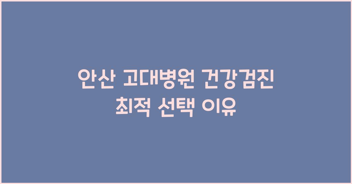 안산 고대병원 건강검진