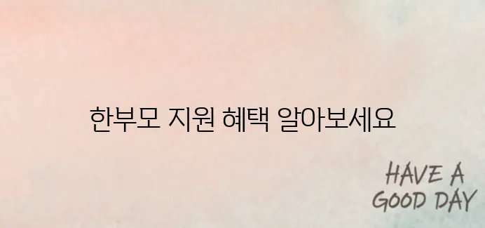 한부모가정 복지 혜택 총정리! 2025년 신청방법과 조건 안내