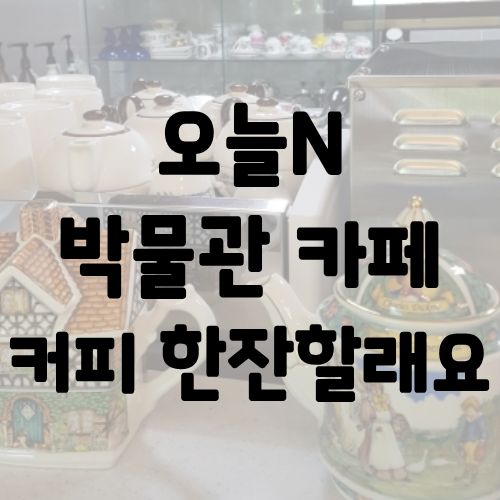 오늘N 박물관 카페 커피 한잔할래요
