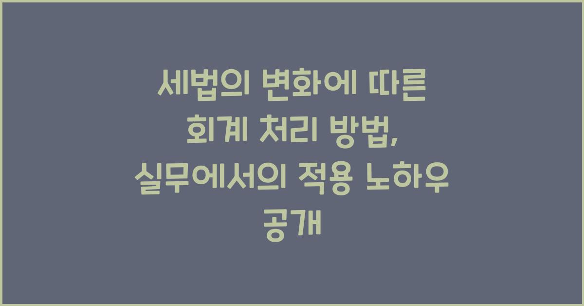 세법의 변화에 따른 회계 처리 방법: 실무에서의 적용