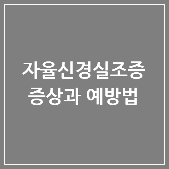 자율신경실조증 증상과 예방법: 일상에서 실천하는 자가관리 방법