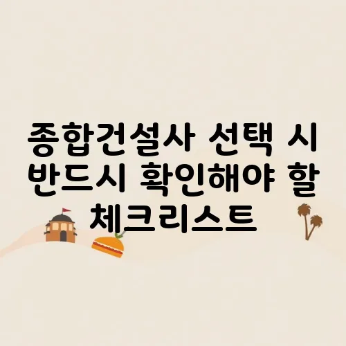 종합건설사 선택 시 반드시 확인해야 할 체크리스트