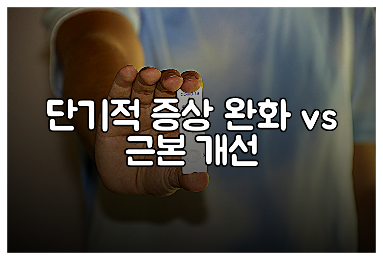 단기적 증상 완화 vs 근본 개선