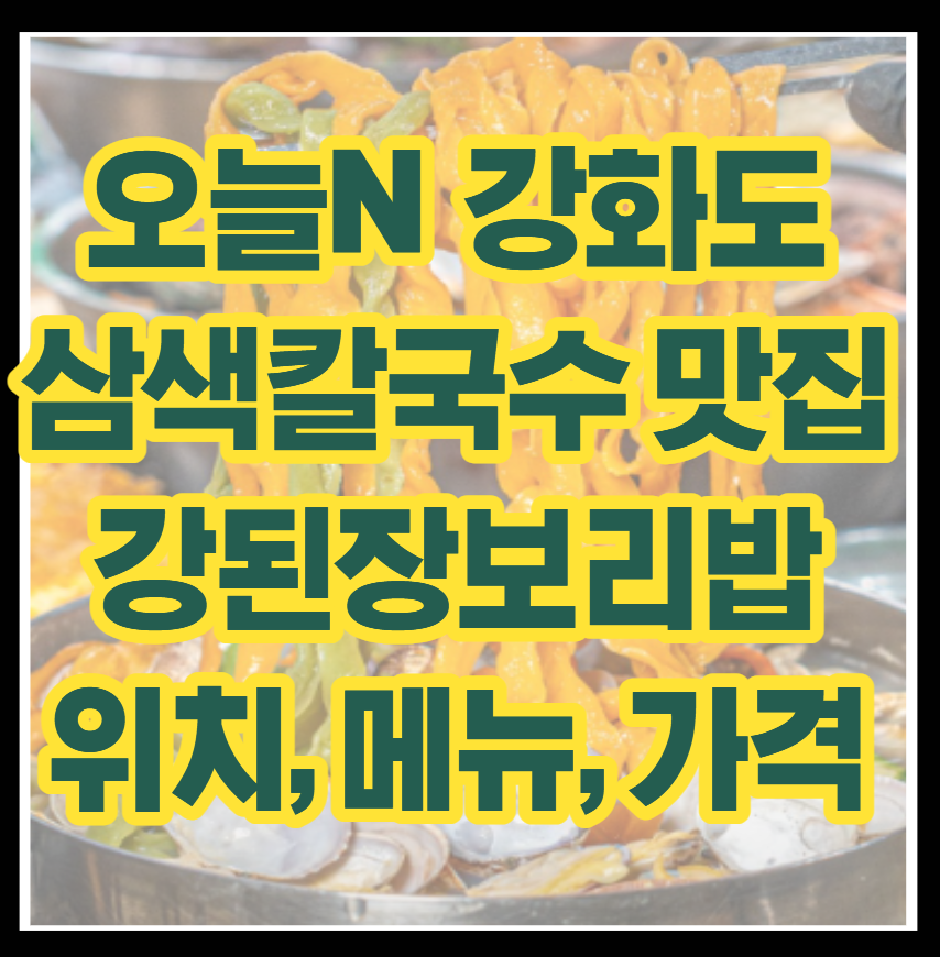 오늘N 강화도 삼색칼국수 맛집 동막 국수집 강된장보리밥 위치, 메뉴, 가격 완전 분석