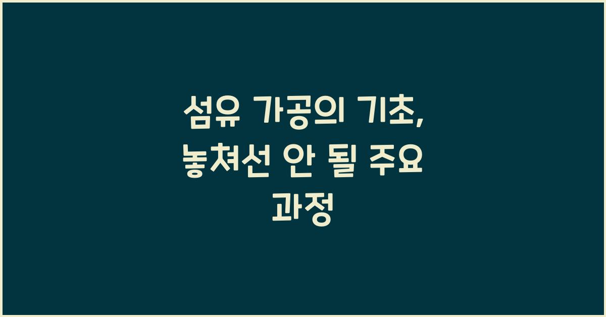 섬유 가공의 기초: 이해해야 할 주요 과정