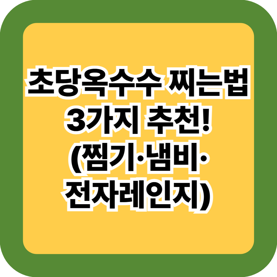 초당옥수수 찌는법 3가지 추천! 찜기·냄비·전자레인지 간편 활용법