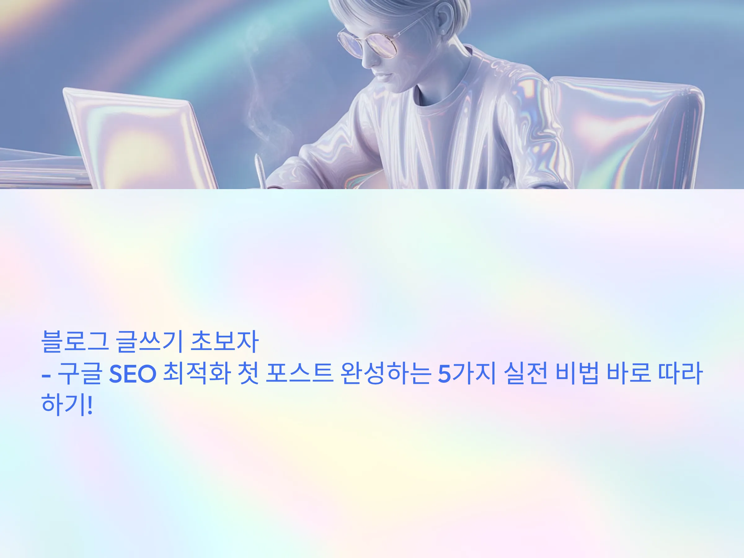 구글 SEO 최적화 첫 포스트 완성하는 5가지 실전 비법 바로 따라하기!