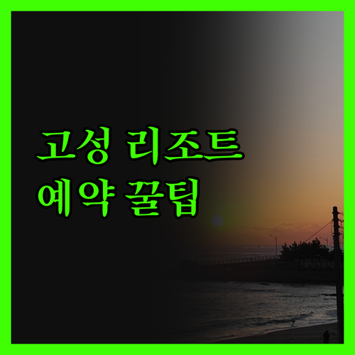 고성 리조트, 꼼꼼 비교! 실패 없는