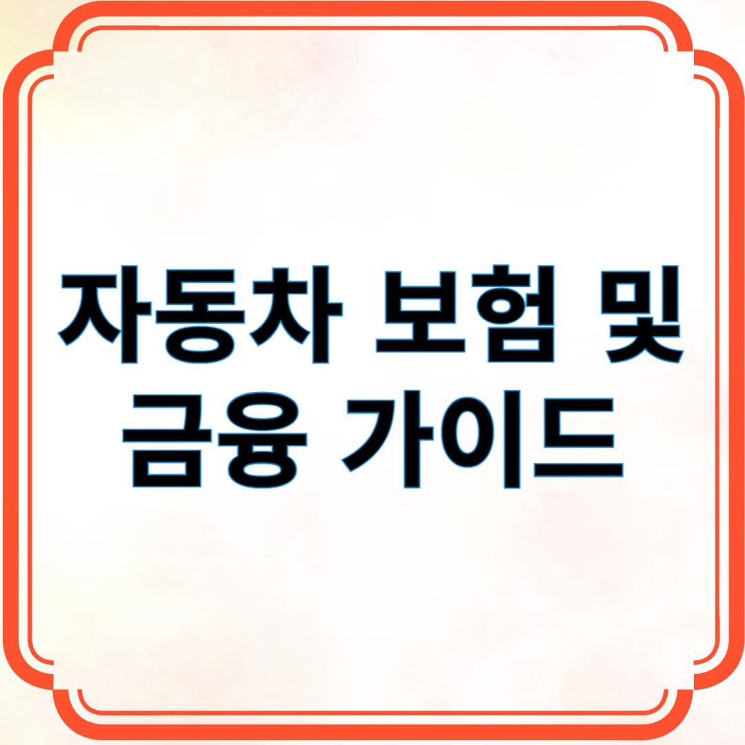 자동차 보험 및 금융 가이드 ❘ 필수 정보 총정리