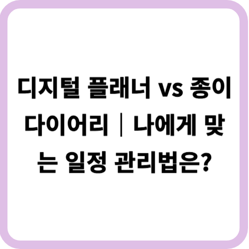 디지털 플래너 vs 종이 다이어리|나에게 맞는 일정 관리법은?
