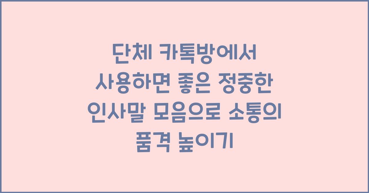 단체 카톡방에서 사용하면 좋은 정중한 인사말 모음