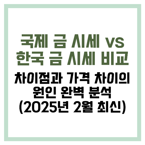 국제 금 시세 vs 한국 금 시세 비교 차이점과 가격 차이의 원인 완벽 분석 (2025년 2월 최신)