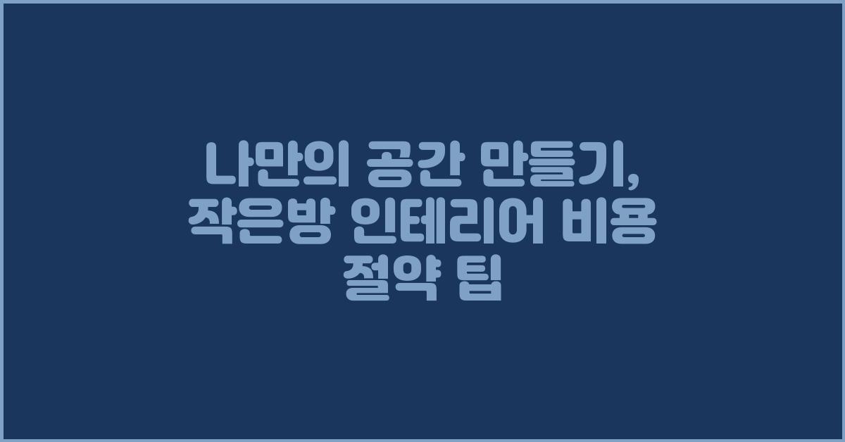 나만의 공간 만들기: 작은방 인테리어 비용
