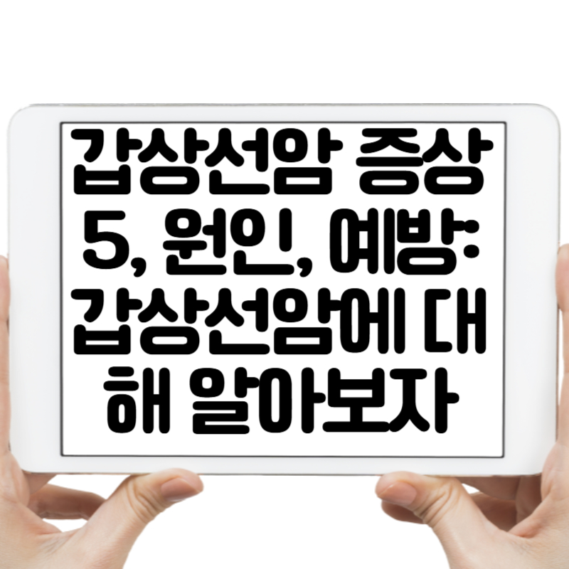 갑상선암 증상5, 원인, 예방 갑상선암에 대해 알아보자