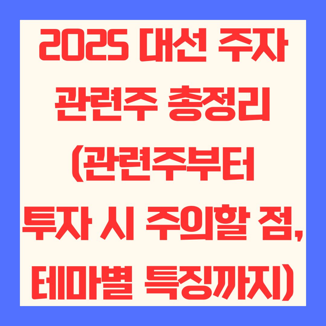 2025 대선 주자 관련주 총정리 (관련주부터 투자 시 주의할 점, 테마별 특징까지)