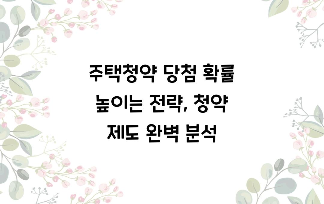주택청약 당첨 확률 높이는 전략 (2025년 청약 제도 분석)