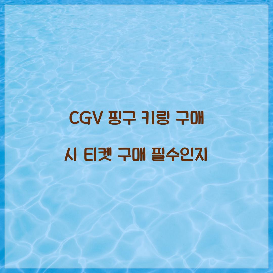 CGV 핑구 키링 구매 시 티켓 구매 필수인지  