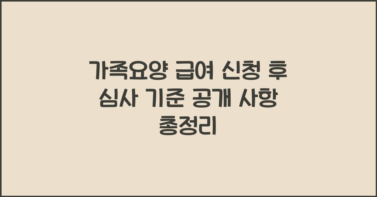 가족요양 급여 신청 후 심사 기준 공개 여부
