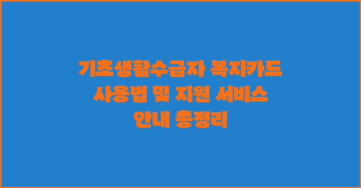 기초생활수급자 복지카드 사용법 및 지원 서비스 안내