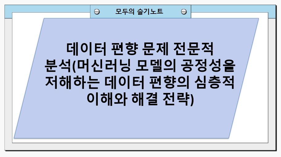 데이터 편향 문제 전문적 분석(머신러닝 모델의 공정성을 저해하는 데이터 편향의 심층적 이해와 해결 전략)