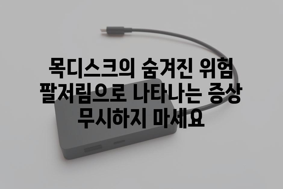 목디스크의 숨겨진 위험 팔저림으로 나타나는 증상 무시하지 마세요