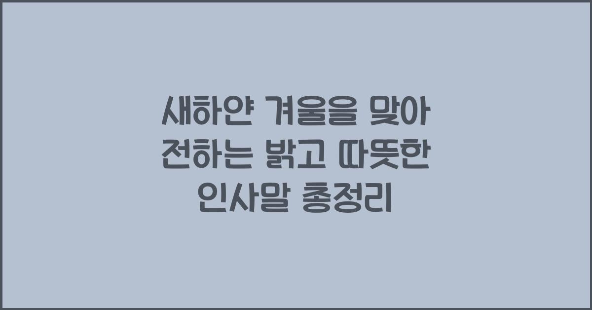 새하얀 겨울을 맞아 전하는 밝고 따뜻한 인사말