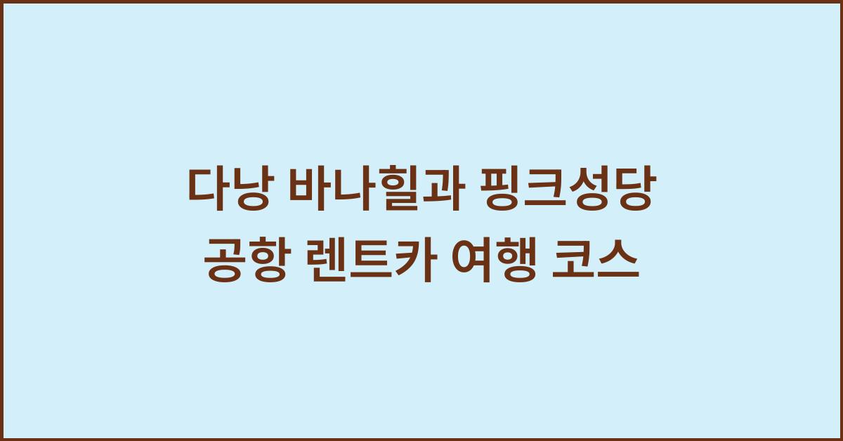 다낭 바나힐과 핑크성당 공항 렌트카 여행 코스  