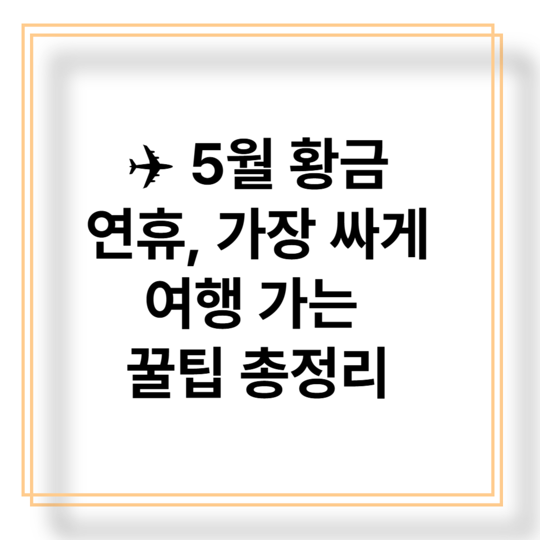 5월 황금연휴 싸게 여행가는 꿀팁 총정리