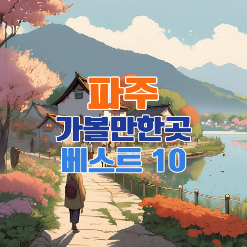 파주 가볼만한곳 베스트 10 추천 – 여행 고수들이 뽑은 필수 명소 총정리