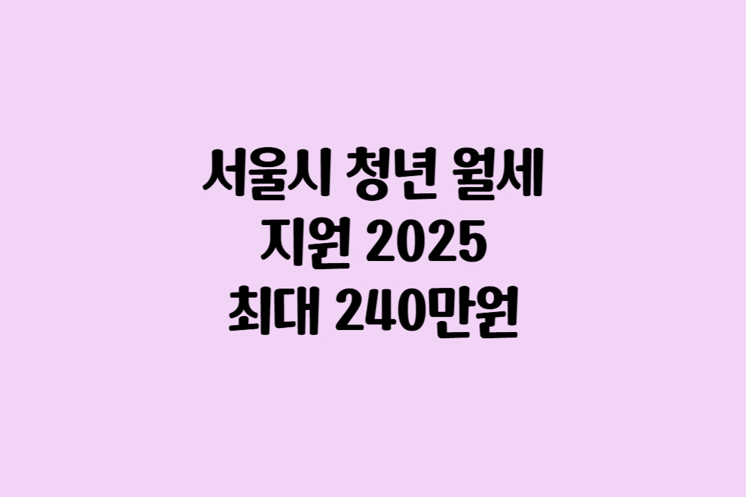서울시 청년 월세 지원 2025 &ndash; 최대 240만원 받는 조건은?