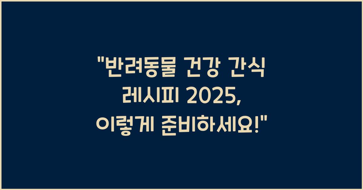 2025 반려동물 건강 간식 레시피
