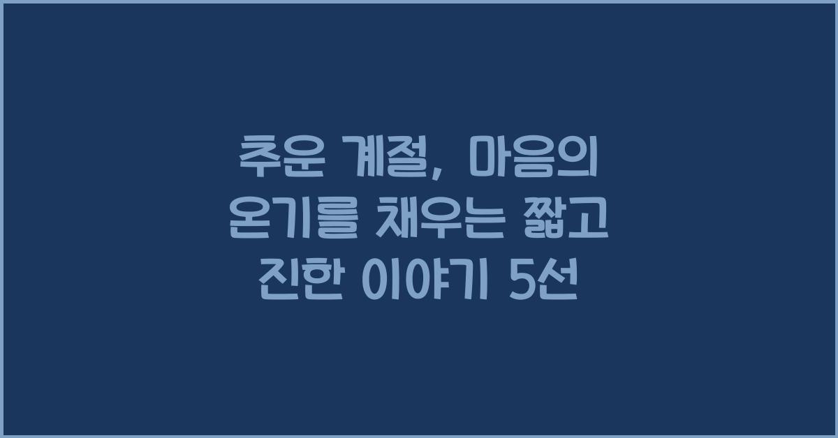 추운 계절, 마음의 온기를 채우는 짧고 진한 이야기