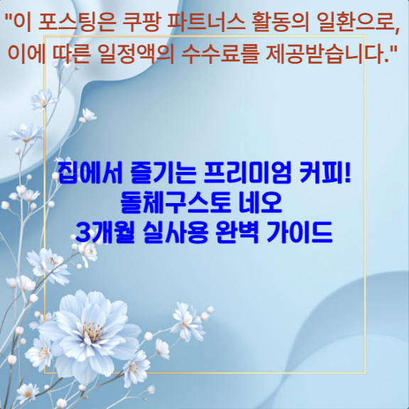 집에서 즐기는 프리미엄 커피! 돌체구스토 네오 3개월 실사용 완벽 가이드<
