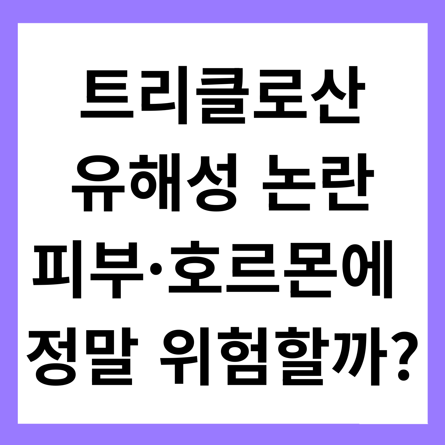 트리클로산 유해성 논란 : 피부·호르몬에 정말 위험할까?