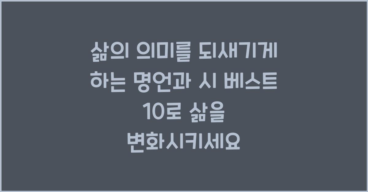 삶의 의미를 되새기게 하는 명언과 시 베스트 10
