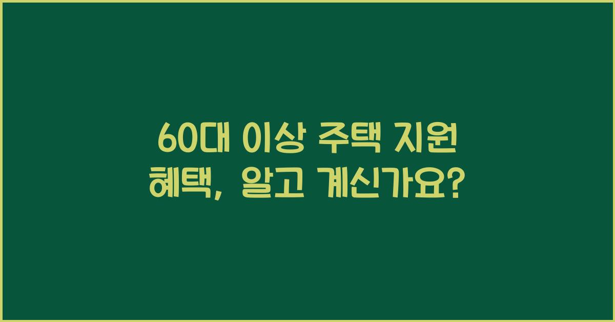 60대 이상 주택 지원 혜택