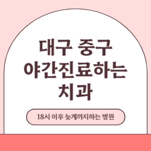 대구 중구 야간진료 늦게까지 진료 하는 치과 병원 (18시 이후 지금 진료 중인 병원)