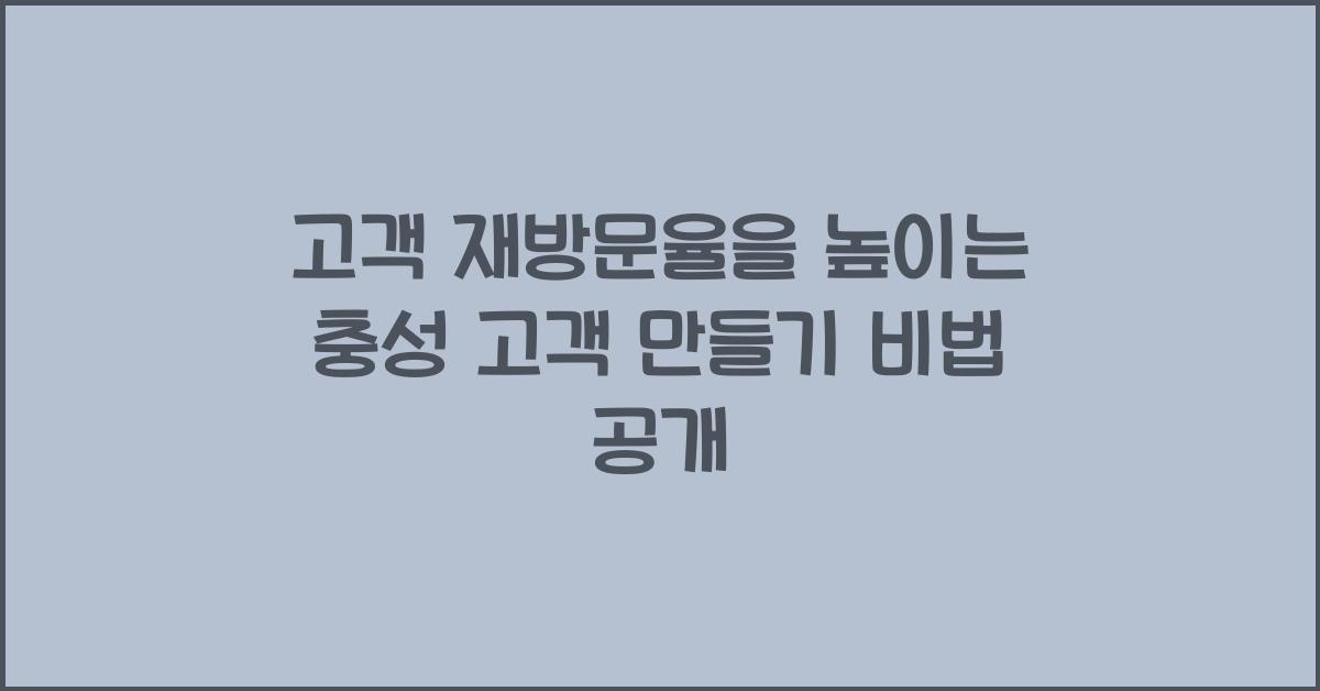 고객 재방문율을 높이는 충성 고객 만들기 (단골 확보 노하우)