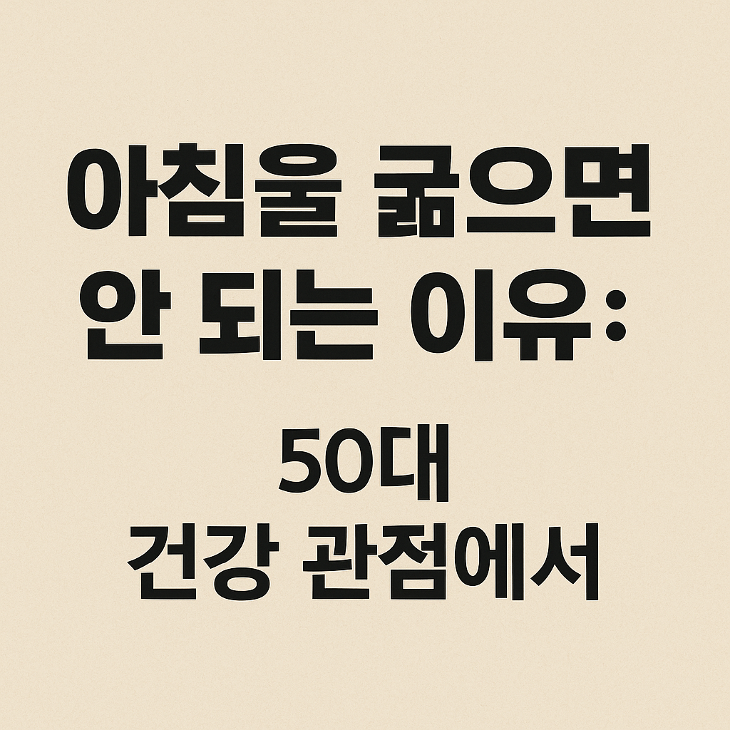 아침을 굶으면 안 되는 이유: 50대 건강 관점에서