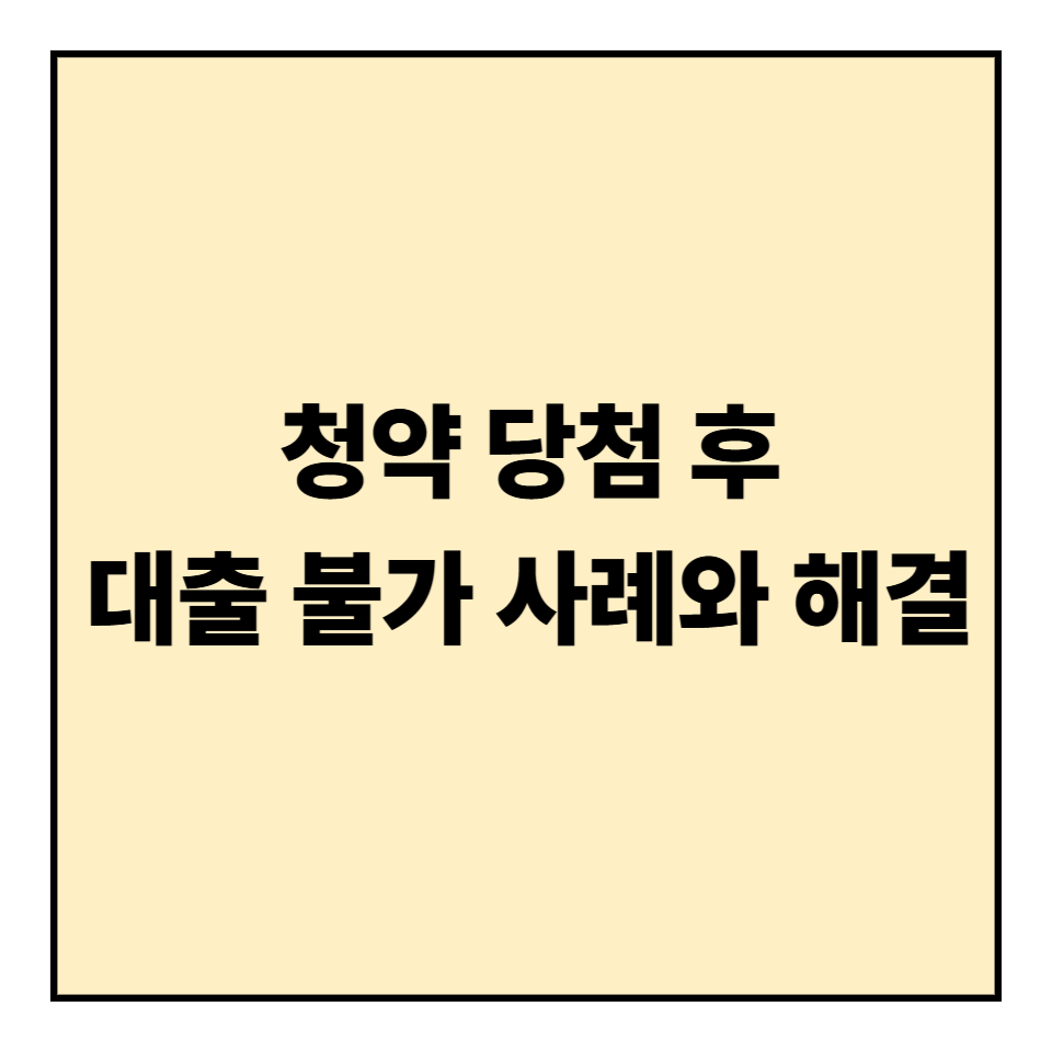 청약 당첨 후 대출 불가 사례와 해결법 완벽 가이드