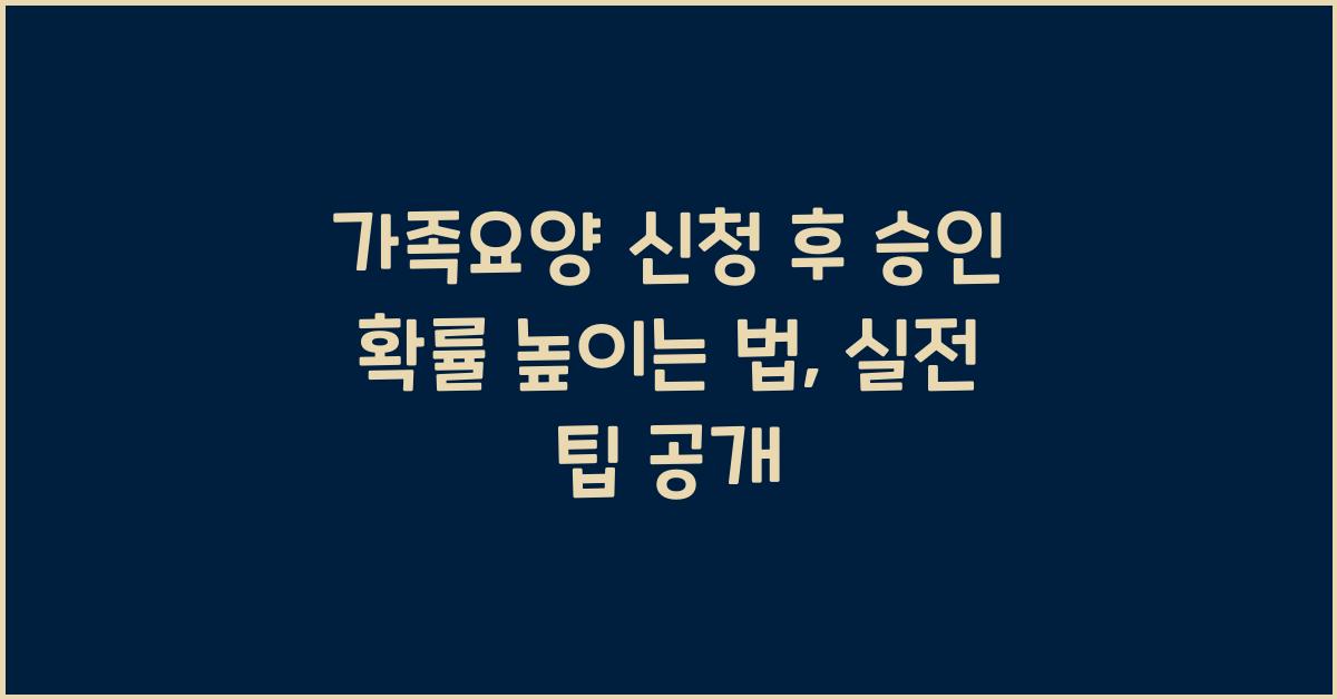 가족요양 신청 후 승인 확률 높이는 법