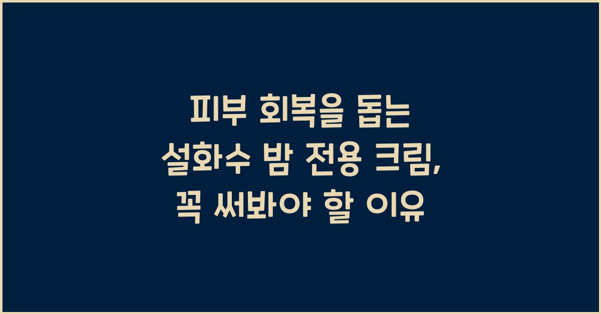 피부 회복을 돕는 설화수 밤 전용 크림