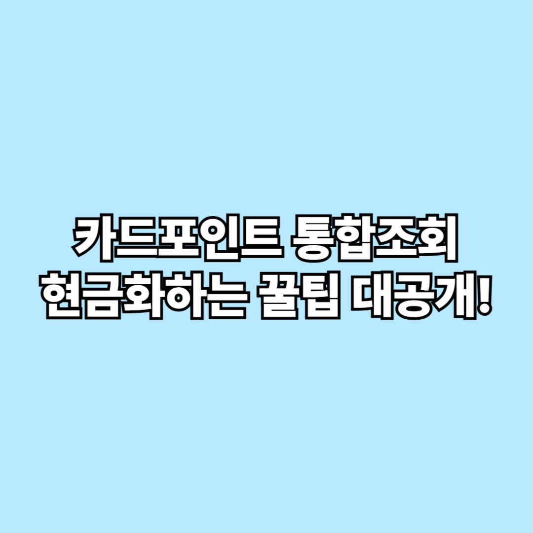카드포인트 통합조회하고 바로 현금화하는 꿀팁 대공개!