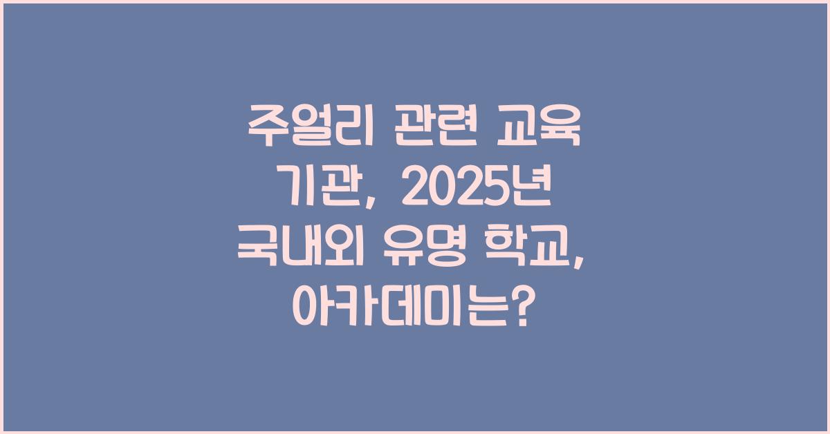 주얼리 관련 교육 기관: 국내외 유명 학교, 아카데미 소개