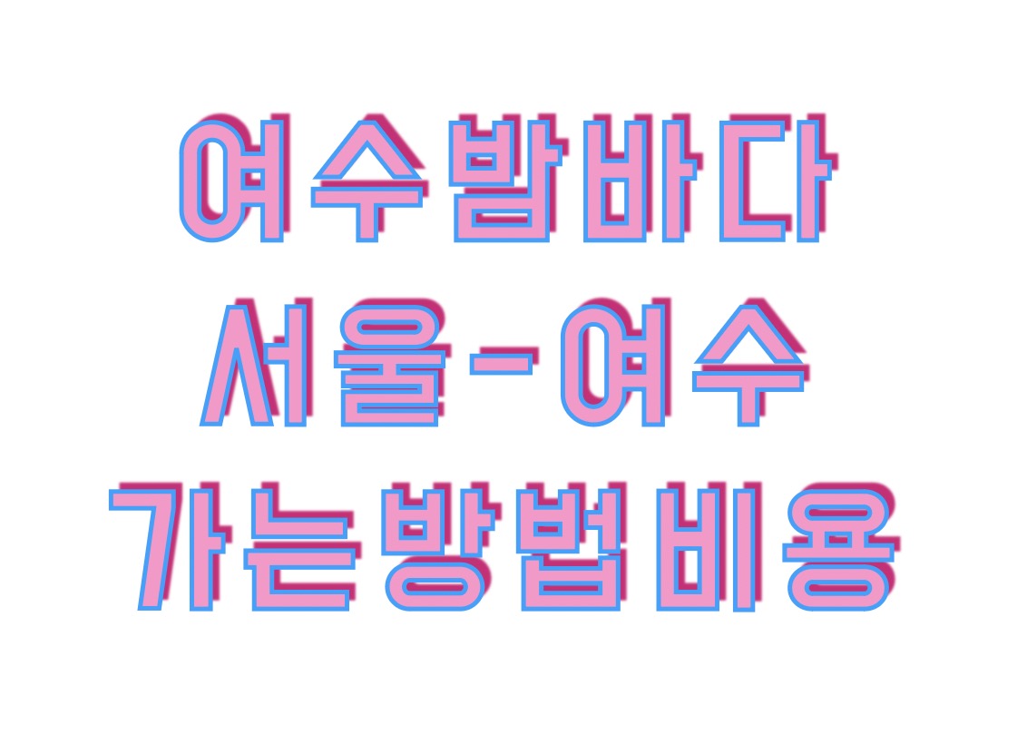 서울에서 여수까지 가는 방법과 비용 (버스 기차 비행기 자가용)