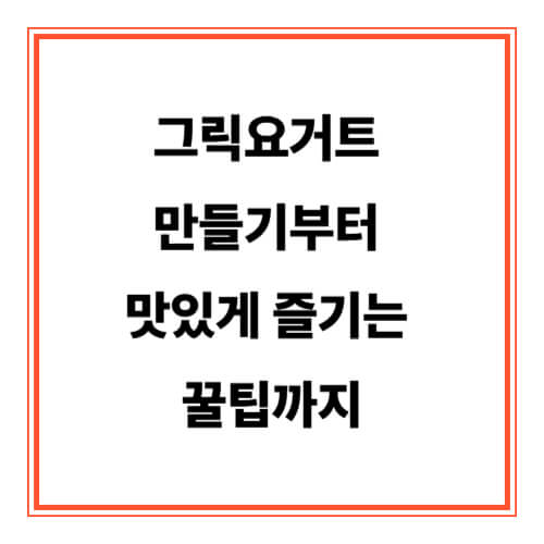 그릭요거트 만들기부터 맛있게 즐기는 꿀팁까지