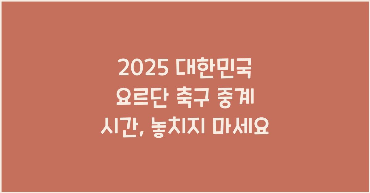 2025 대한민국 요르단 축구 중계 시간