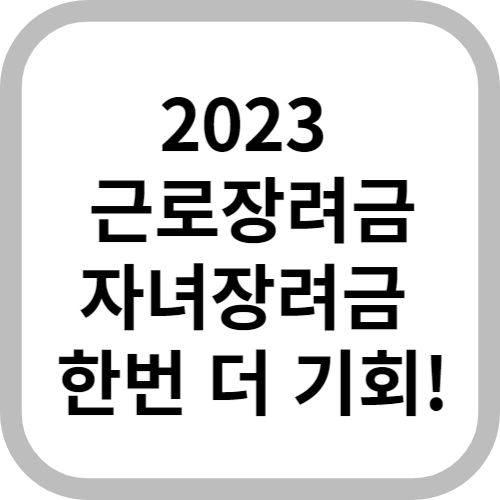 2023 근로장려금 자녀장려금 한번 더 기회