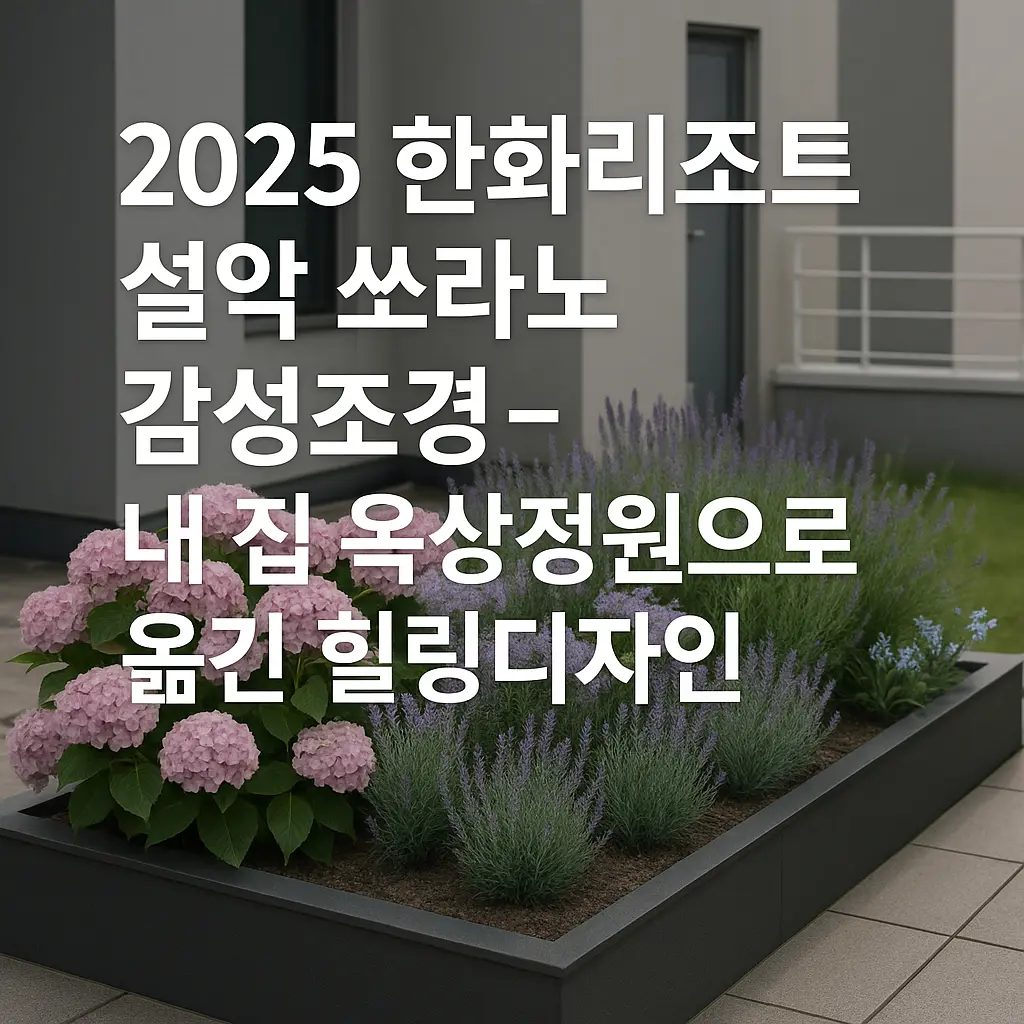  2025 한화리조트 설악 쏘라노 감성 조경 – 내 옥상정원에 옮긴 힐링 디자인 
 